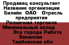 Продавец-консультант › Название организации ­ Билайн, ОАО › Отрасль предприятия ­ Розничная торговля › Минимальный оклад ­ 44 000 - Все города Работа » Вакансии   . Тамбовская обл.,Моршанск г.